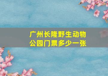 广州长隆野生动物公园门票多少一张