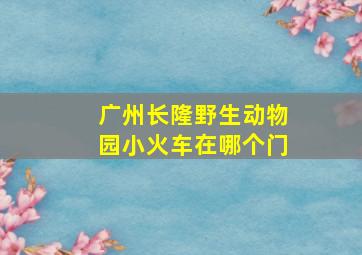 广州长隆野生动物园小火车在哪个门