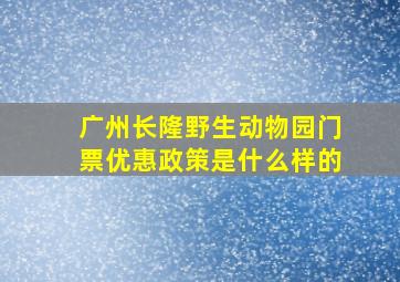 广州长隆野生动物园门票优惠政策是什么样的