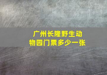 广州长隆野生动物园门票多少一张