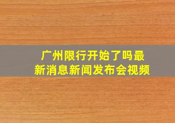 广州限行开始了吗最新消息新闻发布会视频