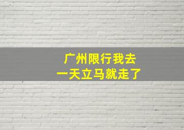 广州限行我去一天立马就走了