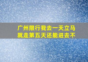 广州限行我去一天立马就走第五天还能进去不