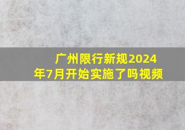 广州限行新规2024年7月开始实施了吗视频