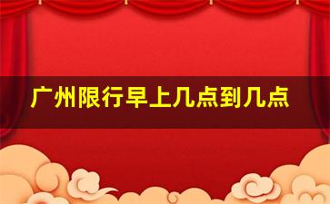 广州限行早上几点到几点