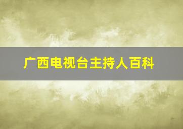 广西电视台主持人百科