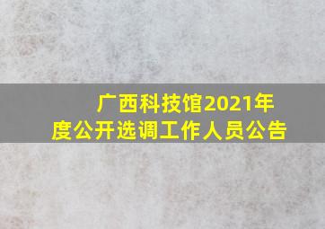 广西科技馆2021年度公开选调工作人员公告