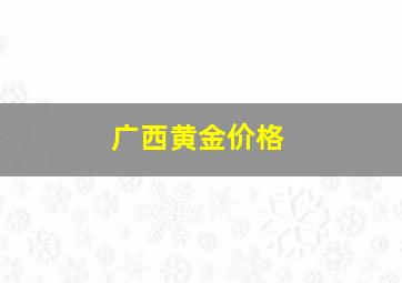 广西黄金价格