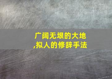 广阔无垠的大地,拟人的修辞手法