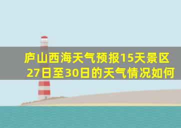 庐山西海天气预报15天景区27日至30日的天气情况如何