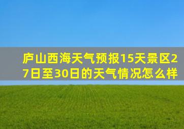 庐山西海天气预报15天景区27日至30日的天气情况怎么样