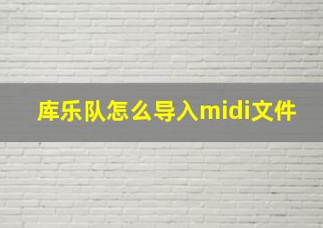 库乐队怎么导入midi文件