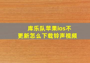 库乐队苹果ios不更新怎么下载铃声视频