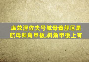 库兹涅佐夫号航母着舰区是航母斜角甲板,斜角甲板上有