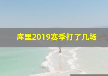 库里2019赛季打了几场