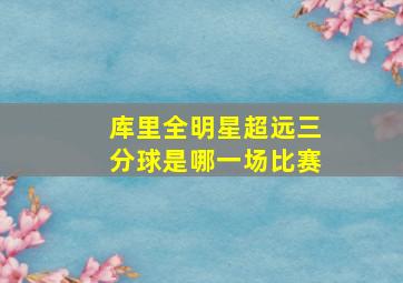 库里全明星超远三分球是哪一场比赛