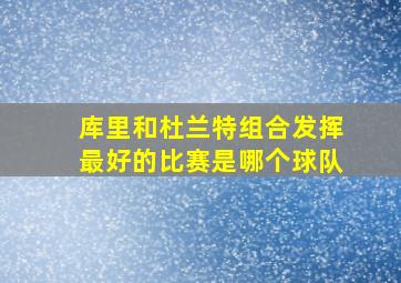 库里和杜兰特组合发挥最好的比赛是哪个球队