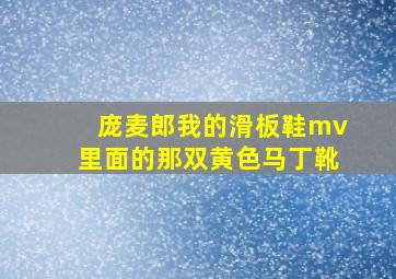 庞麦郎我的滑板鞋mv里面的那双黄色马丁靴