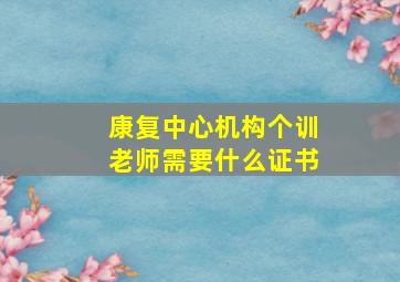 康复中心机构个训老师需要什么证书