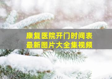 康复医院开门时间表最新图片大全集视频