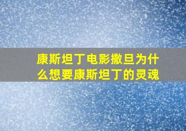 康斯坦丁电影撒旦为什么想要康斯坦丁的灵魂