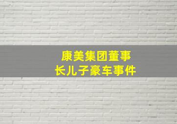 康美集团董事长儿子豪车事件