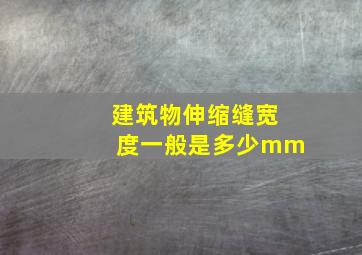 建筑物伸缩缝宽度一般是多少mm