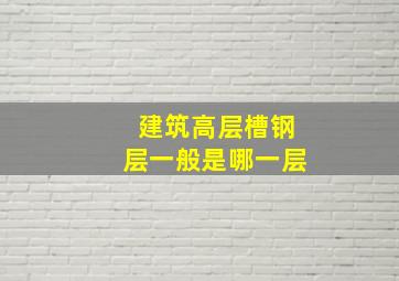 建筑高层槽钢层一般是哪一层