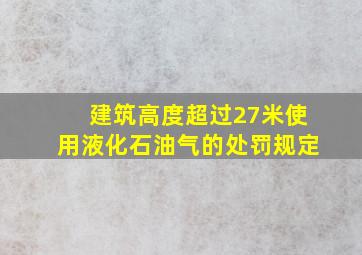 建筑高度超过27米使用液化石油气的处罚规定