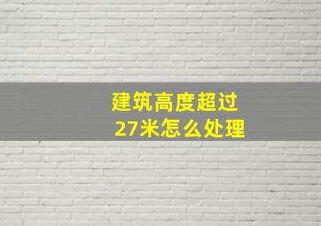 建筑高度超过27米怎么处理