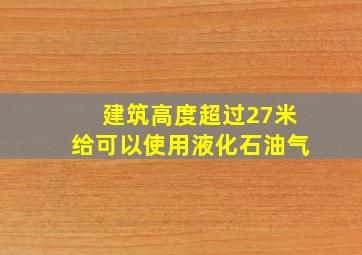 建筑高度超过27米给可以使用液化石油气