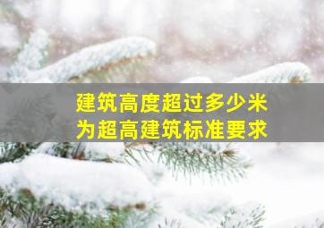 建筑高度超过多少米为超高建筑标准要求