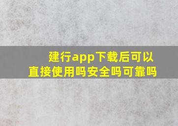 建行app下载后可以直接使用吗安全吗可靠吗