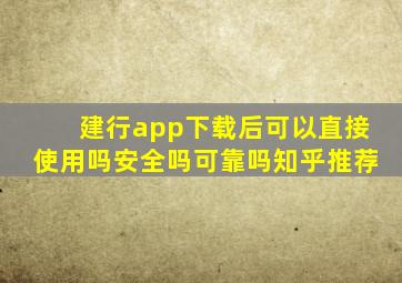 建行app下载后可以直接使用吗安全吗可靠吗知乎推荐