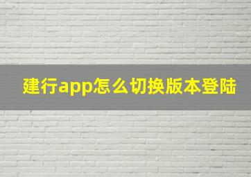 建行app怎么切换版本登陆