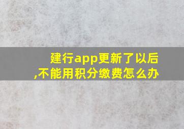 建行app更新了以后,不能用积分缴费怎么办