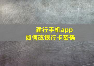 建行手机app如何改银行卡密码