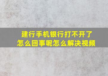 建行手机银行打不开了怎么回事呢怎么解决视频