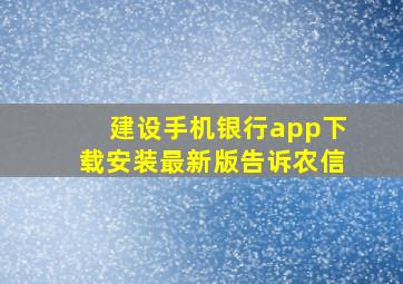 建设手机银行app下载安装最新版告诉农信