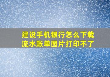 建设手机银行怎么下载流水账单图片打印不了