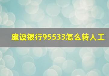 建设银行95533怎么转人工