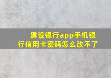 建设银行app手机银行信用卡密码怎么改不了