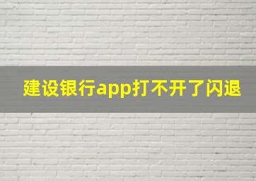 建设银行app打不开了闪退