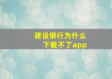 建设银行为什么下载不了app