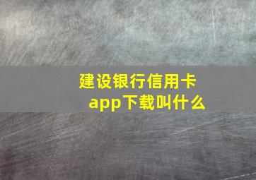 建设银行信用卡app下载叫什么