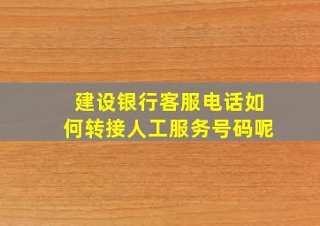 建设银行客服电话如何转接人工服务号码呢