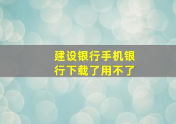 建设银行手机银行下载了用不了