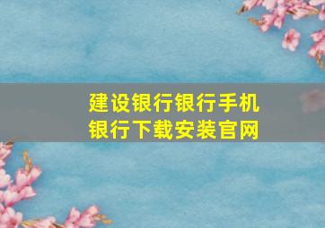 建设银行银行手机银行下载安装官网