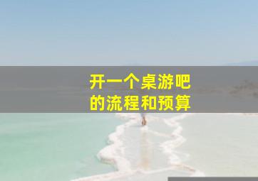 开一个桌游吧的流程和预算