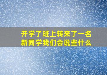 开学了班上转来了一名新同学我们会说些什么